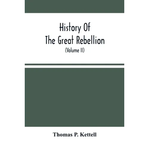 History Of The Great Rebellion: From Its Commencement To Its Close, Giving An Account Of Its Origin, The Secession Of The Southern States, And The For
