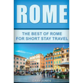 Rome: The Best Of Rome For Short Stay Travel