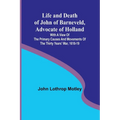 Life and Death of John of Barneveld, Advocate of Holland: with a view of the primary causes and movements of the Thirty Years' War, 1618-19