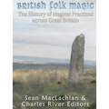 British Folk Magic: The History of Magical Practices across Great Britain