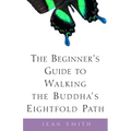 The Beginner's Guide to Walking the Buddha's Eightfold Path