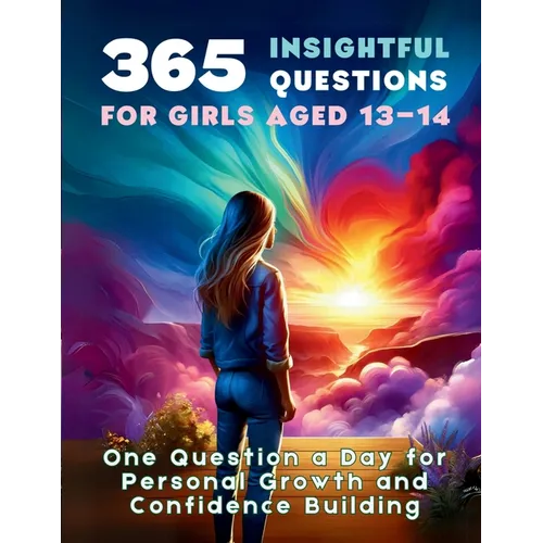 365 Insightful Questions for Girls Aged 13-14: One Question a Day for Personal Growth and Confidence Building