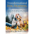 Transformational Dog Training: Bring Out the Best in Your Dog by Bringing Out th