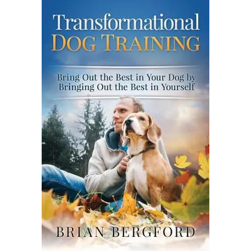 Transformational Dog Training: Bring Out the Best in Your Dog by Bringing Out th