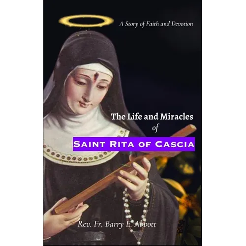 The Life and Miracles of Saint Rita of Cascia: A Story of Faith and Devotion