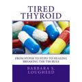 Tired Thyroid: From Hyper to Hypo to Healing-Breaking the TSH Rule