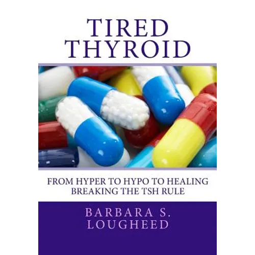 Tired Thyroid: From Hyper to Hypo to Healing-Breaking the TSH Rule
