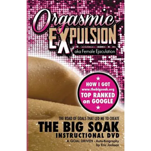 ORGASMIC EXPULSION aka Female Ejaculation - THE ROAD OF GOALS THAT LED ME TO CREATE The Big Soak Instructional DVD: HOW I GOT www.thebigsoak.org TOP R