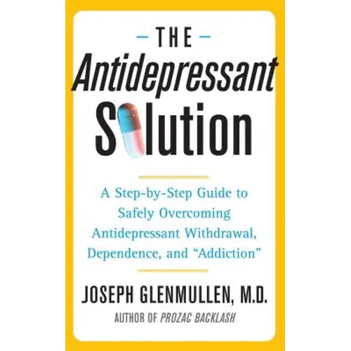 Antidepressant Solution: A Step-By-Step Guide to Safely Overcoming Antidepressant Withdrawal, Dependence, and "Addiction"