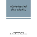 The complete poetical works of Percy Bysshe Shelley, including materials never before printed in any edition of the poems
