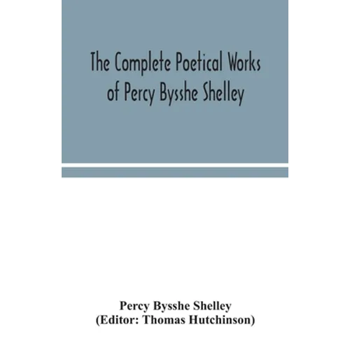The complete poetical works of Percy Bysshe Shelley, including materials never before printed in any edition of the poems