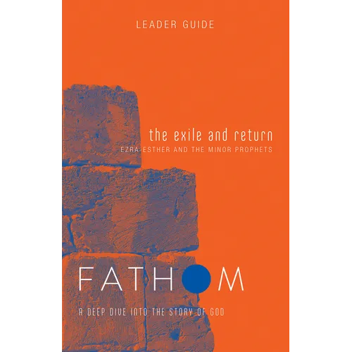 Fathom Bible Studies: The Exile and Return Leader Guide (Hosea, Esther, Ezra): A Deep Dive Into the Story of God
