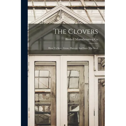 The Clovers: How To Sow, Grow, Harvest And Save The Seed