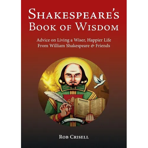 Shakespeare's Book of Wisdom: Advice on Living a Wiser, Happier Life from William Shakespeare & Friends