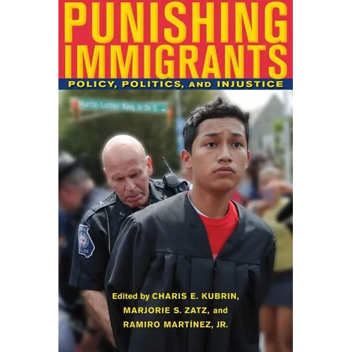 Punishing Immigrants: Policy, Politics, and Injustice