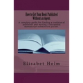 How to Get Your Book Published Without an Agent.: A complete guide for finding a traditional publisher and writing a successful manuscript submission