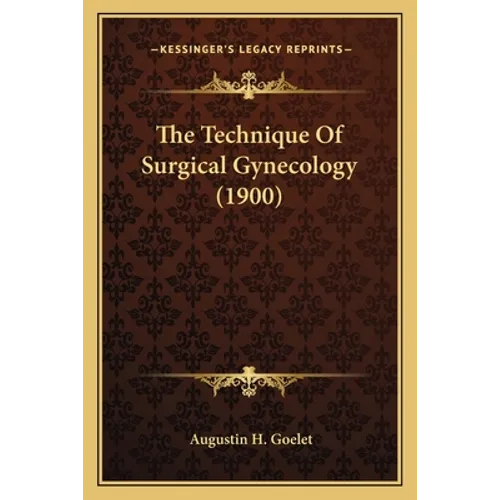 The Technique Of Surgical Gynecology (1900)