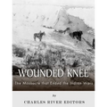Wounded Knee: The Massacre that Ended the Indian Wars