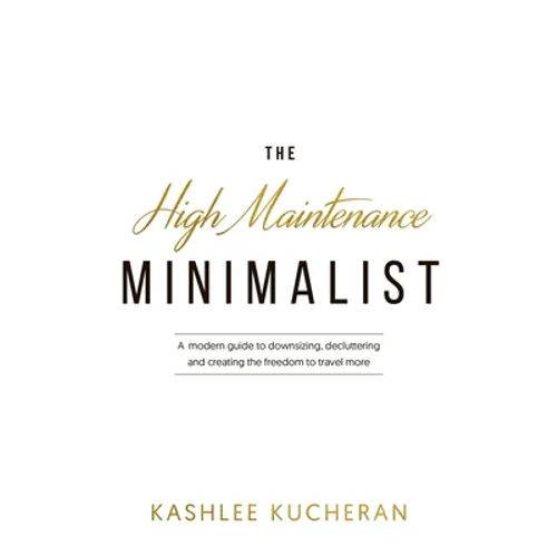 The High Maintenance Minimalist: A modern guide to downsizing, decluttering and creating the freedom to travel more