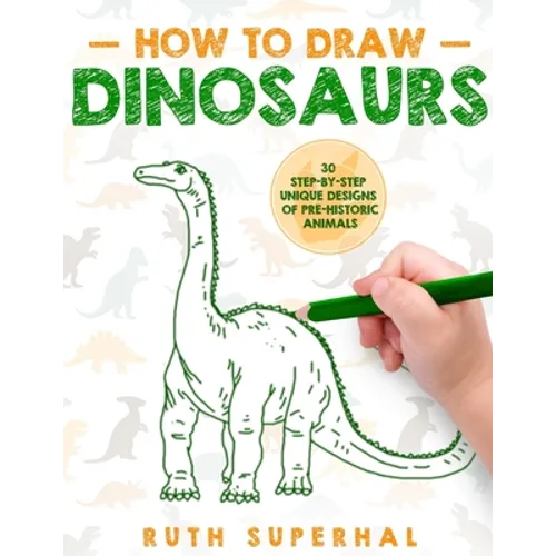 How To Draw Dinosaurs: 30 Step-By-Step Unique Designs of Pre-Historic Animals