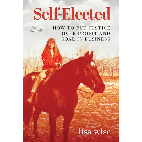 Self-Elected: How to Put Justice Over Profit and Soar in Business