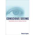 Conscious Seeing: Transforming Your Life Through Your Eyes