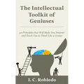 The Intellectual Toolkit of Geniuses: 40 Principles that Will Make You Smarter and Teach You to Think Like a Genius