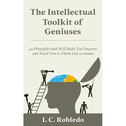 The Intellectual Toolkit of Geniuses: 40 Principles that Will Make You Smarter and Teach You to Think Like a Genius