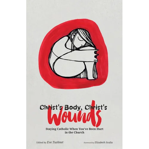 Christ's Body, Christ's Wounds: Staying Catholic When You've Been Hurt in the Church