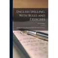 English Spelling, With Rules and Exercises: Intended As a Class-Book for Schools, Or for Home Teaching