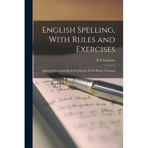 English Spelling, With Rules and Exercises: Intended As a Class-Book for Schools, Or for Home Teaching