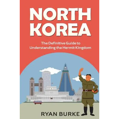 North Korea: The Definitive Guide to Understanding the Hermit Kingdom