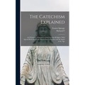The Catechism Explained: An Exhaustive Exposition of the Christian Religion, With Special Reference to the Present State of Society and the Spirit of