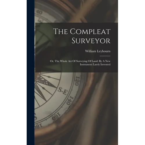 The Compleat Surveyor: Or, The Whole Art Of Surveying Of Land: By A New Instrument Lately Invented