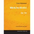 Mädchenlieder - A Score for Voice and Piano Op.103