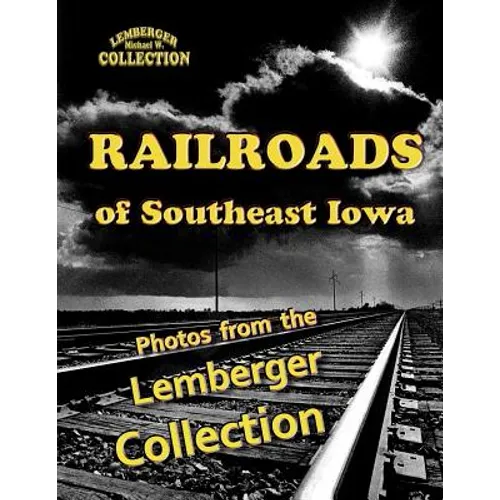 Railroads of Southeast Iowa: Photographs from the Lemberger Collection