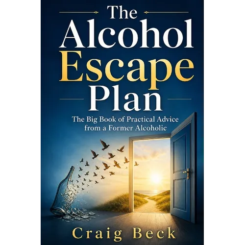 The Alcohol Escape Plan: The Big Book of Practical Advice from a Former Alcoholic