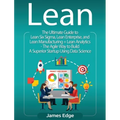 Lean: An Essential Guide to Lean Startup, Lean Six Sigma, Lean Analytics, Lean Enterprise, Lean Manufacturing, Agile Project Management, Kanban and Sc