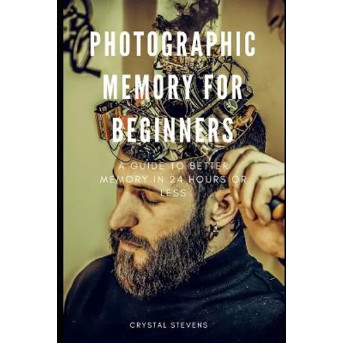 Photographic Memory for Beginners: A Guide to Better Memory in 24 Hours or Less