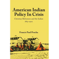 American Indian Policy in Crisis: Christian Reformers and the Indian, 1865-1900