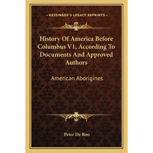History Of America Before Columbus V1, According To Documents And Approved Authors: American Aborigines