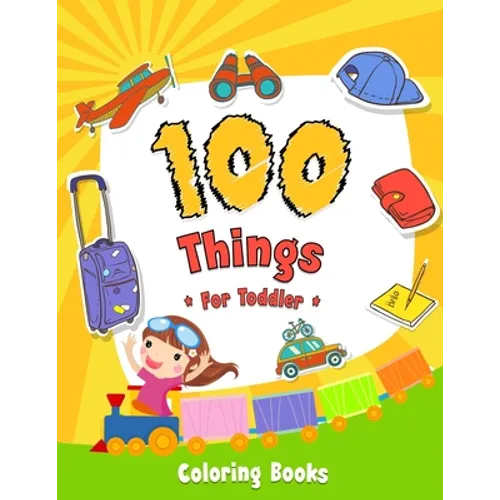 100 Things For Toddler Coloring Book: Easy and Big Coloring Books for Toddlers: Kids Ages 2-4, 4-8, for Boys and Girls (8.5 "x 11" inches 100 pages)