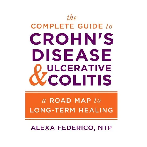 The Complete Guide to Crohn's Disease & Ulcerative Colitis: A Road Map to Long-Term Healing