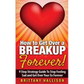 How to Get Over a Breakup Forever! A 9 Step Strategy Guide to Stop Feeling Sad and Get Over Your Ex