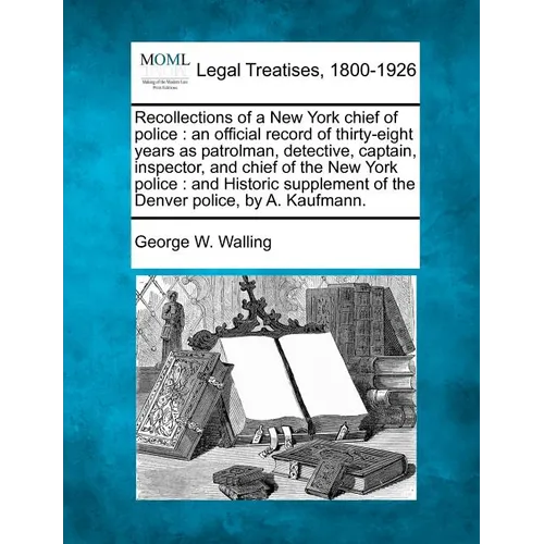 Recollections of a New York chief of police: an official record of thirty-eight years as patrolman, detective, captain, inspector, and chief of the Ne