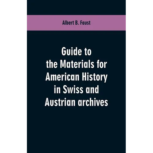 Guide to the materials for American history in Swiss and Austrian archives