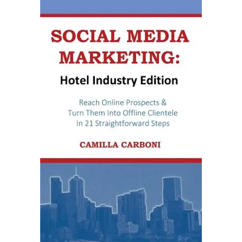 Social Media Marketing: Hotel Industry Edition: Reach Online Prospects & Turn Them Into Offline Clientele In 21 Straightforward Steps