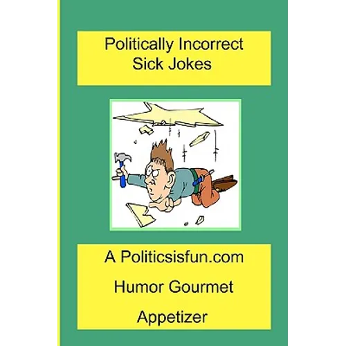 Politically Incorrect Sick Jokes: Twisted And Strange Humor, Jokes And Rhymes Adult, Dirty, Gross Or Clean, Of Sex. Life And Weird.