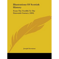 Illustrations Of Scottish History: From The Twelfth To The Sixteenth Century (1834)