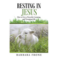 Resting in Jesus: How to Live a Powerful, Amazing, and Victorious Life